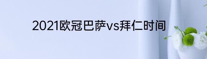 2021欧冠巴萨vs拜仁时间