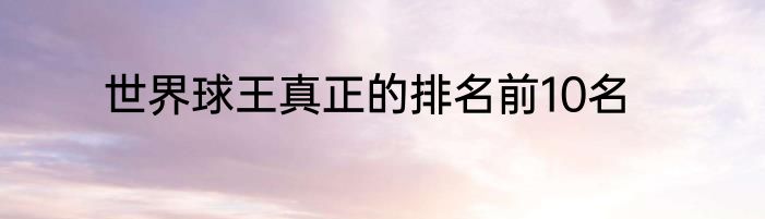 世界球王真正的排名前10名