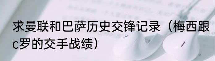 求曼联和巴萨历史交锋记录（梅西跟c罗的交手战绩）