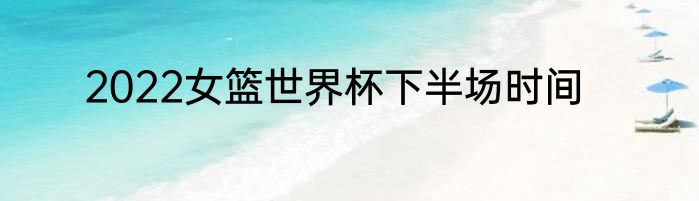 2022女篮世界杯下半场时间