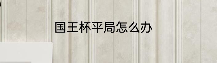 国王杯平局怎么办