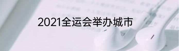 2021全运会举办城市