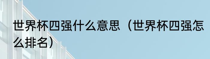 世界杯四强什么意思（世界杯四强怎么排名）