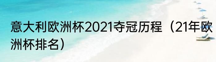 意大利欧洲杯2021夺冠历程（21年欧洲杯排名）