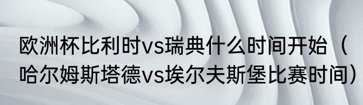 欧洲杯比利时vs瑞典什么时间开始（哈尔姆斯塔德vs埃尔夫斯堡比赛时间）
