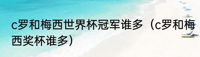 c罗和梅西世界杯冠军谁多（c罗和梅西奖杯谁多）