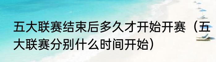 五大联赛结束后多久才开始开赛（五大联赛分别什么时间开始）