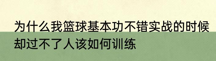 为什么我篮球基本功不错实战的时候却过不了人该如何训练