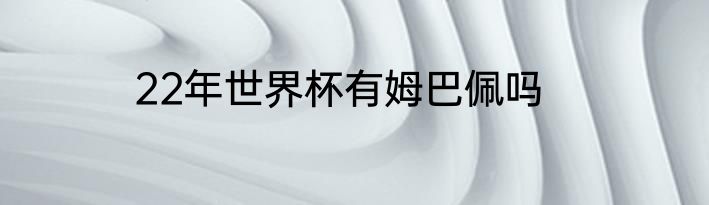 22年世界杯有姆巴佩吗