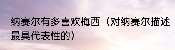 纳赛尔有多喜欢梅西（对纳赛尔描述最具代表性的）