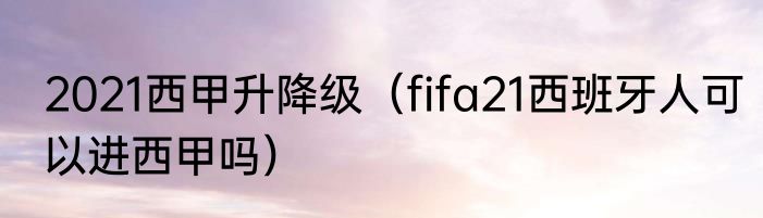 2021西甲升降级（fifa21西班牙人可以进西甲吗）