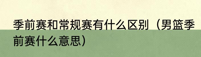 季前赛和常规赛有什么区别（男篮季前赛什么意思）