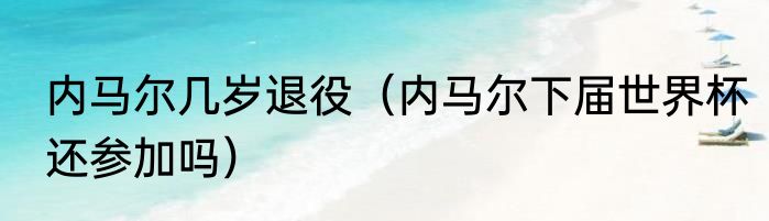 内马尔几岁退役（内马尔下届世界杯还参加吗）