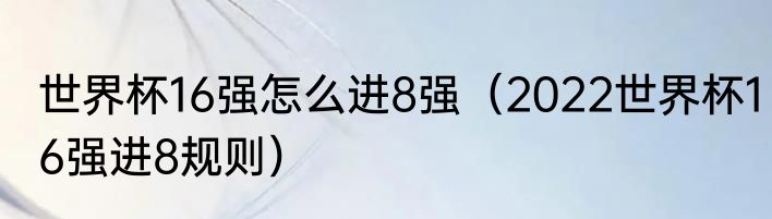 世界杯16强怎么进8强（2022世界杯16强进8规则）