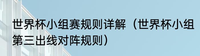 世界杯小组赛规则详解（世界杯小组第三出线对阵规则）