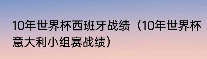 10年世界杯西班牙战绩（10年世界杯意大利小组赛战绩）