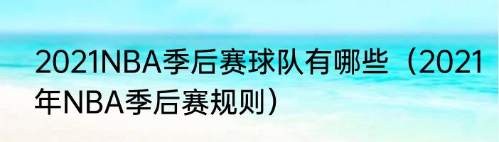 2021NBA季后赛球队有哪些（2021年NBA季后赛规则）