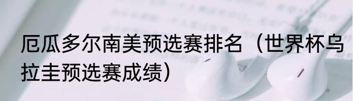 厄瓜多尔南美预选赛排名（世界杯乌拉圭预选赛成绩）