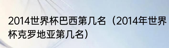 2014世界杯巴西第几名（2014年世界杯克罗地亚第几名）