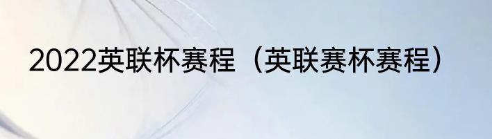 2022英联杯赛程（英联赛杯赛程）