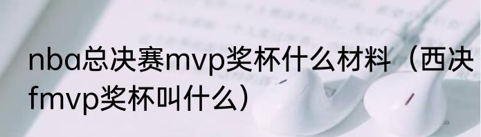 nba总决赛mvp奖杯什么材料（西决fmvp奖杯叫什么）