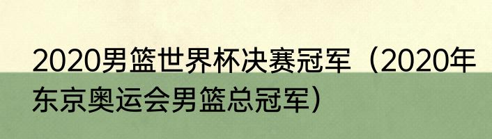 2020男篮世界杯决赛冠军（2020年东京奥运会男篮总冠军）