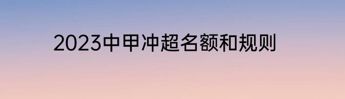 2023中甲冲超名额和规则