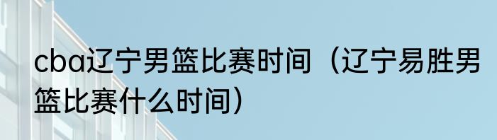 cba辽宁男篮比赛时间（辽宁易胜男篮比赛什么时间）