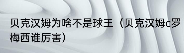 贝克汉姆为啥不是球王（贝克汉姆c罗梅西谁厉害）