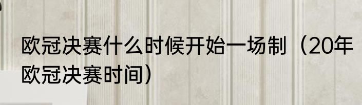 欧冠决赛什么时候开始一场制（20年欧冠决赛时间）