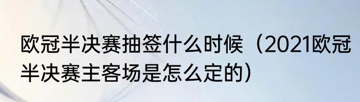 欧冠半决赛抽签什么时候（2021欧冠半决赛主客场是怎么定的）