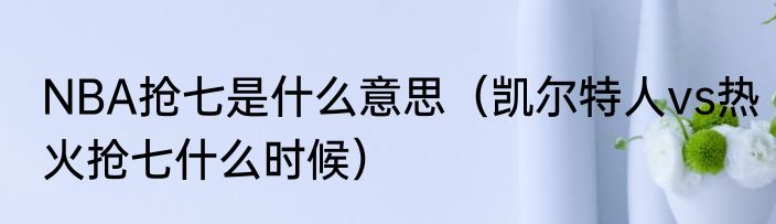 NBA抢七是什么意思（凯尔特人vs热火抢七什么时候）