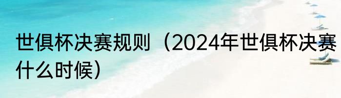 世俱杯决赛规则（2024年世俱杯决赛什么时候）