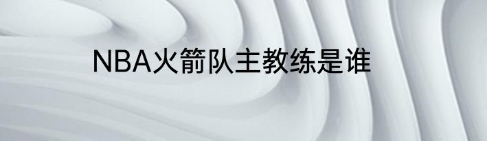 NBA火箭队主教练是谁
