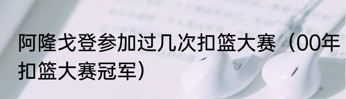 阿隆戈登参加过几次扣篮大赛（00年扣篮大赛冠军）