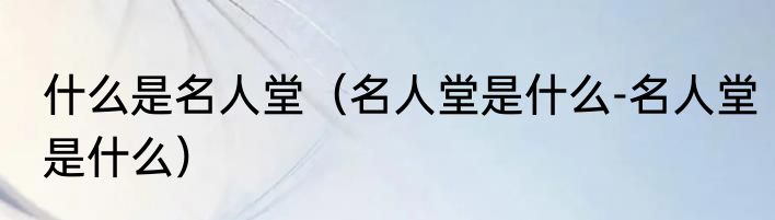 什么是名人堂（名人堂是什么-名人堂是什么）