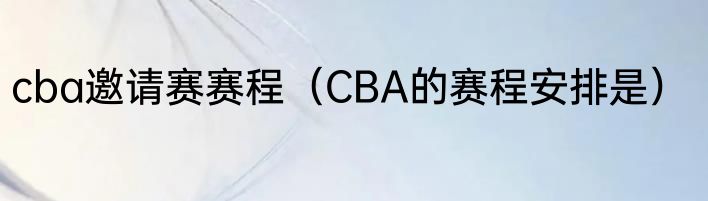 cba邀请赛赛程（CBA的赛程安排是）