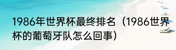 1986年世界杯最终排名（1986世界杯的葡萄牙队怎么回事）