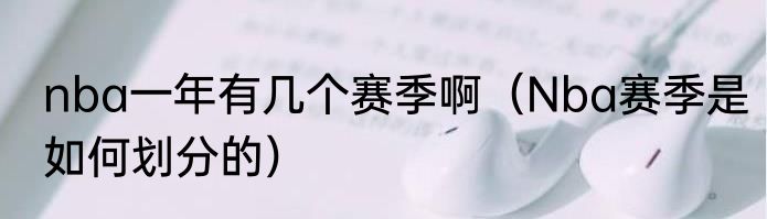 nba一年有几个赛季啊（Nba赛季是如何划分的）