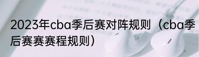 2023年cba季后赛对阵规则（cba季后赛赛赛程规则）
