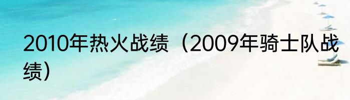 2010年热火战绩（2009年骑士队战绩）
