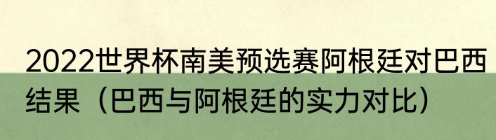 2022世界杯南美预选赛阿根廷对巴西结果（巴西与阿根廷的实力对比）