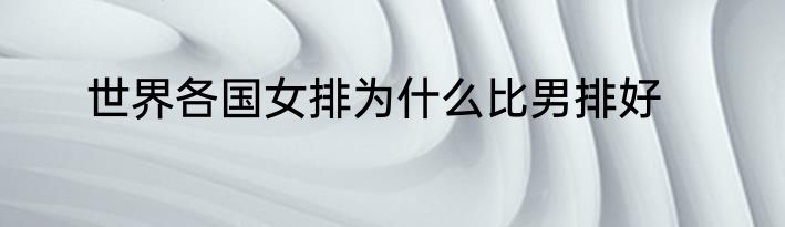 世界各国女排为什么比男排好