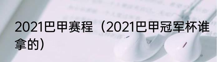2021巴甲赛程（2021巴甲冠军杯谁拿的）