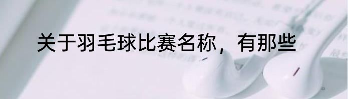 关于羽毛球比赛名称，有那些