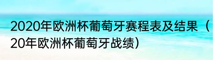 2020年欧洲杯葡萄牙赛程表及结果（20年欧洲杯葡萄牙战绩）
