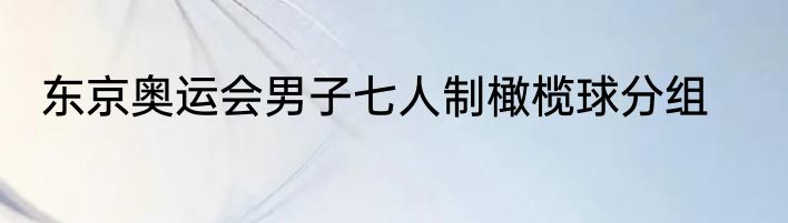 东京奥运会男子七人制橄榄球分组