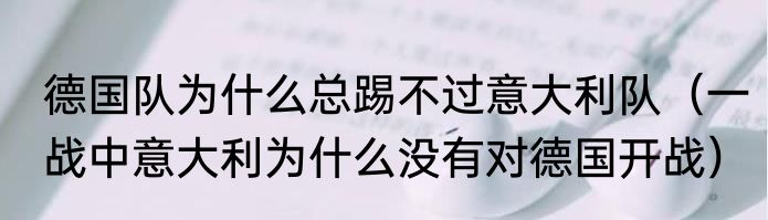 德国队为什么总踢不过意大利队（一战中意大利为什么没有对德国开战）