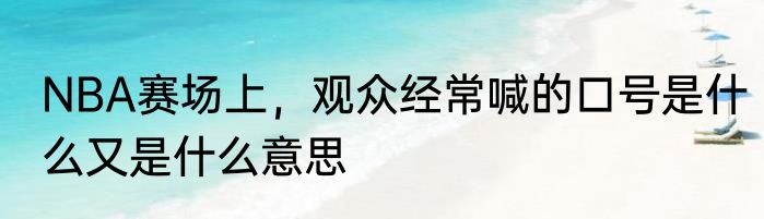 NBA赛场上，观众经常喊的口号是什么又是什么意思