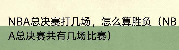 NBA总决赛打几场，怎么算胜负（NBA总决赛共有几场比赛）